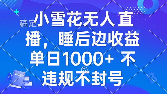 小雪花无人直播 睡后收益单日1000+ 零粉丝新号开播 不违规 看完就会