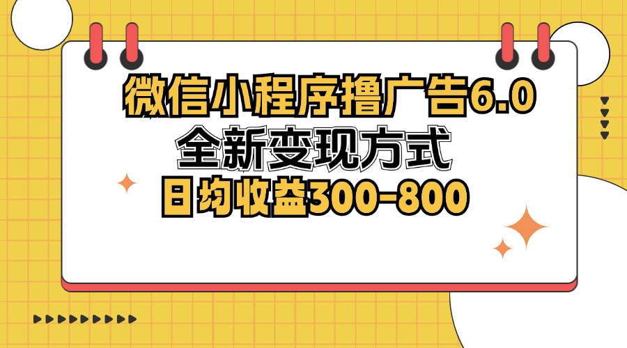 微信小程序撸广告6.0，全新变现方式，日均收益300-800-千创分享