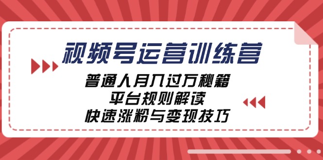 视频号运营训练营：普通人月入过万秘籍，平台规则解读，快速涨粉与变现-千创分享