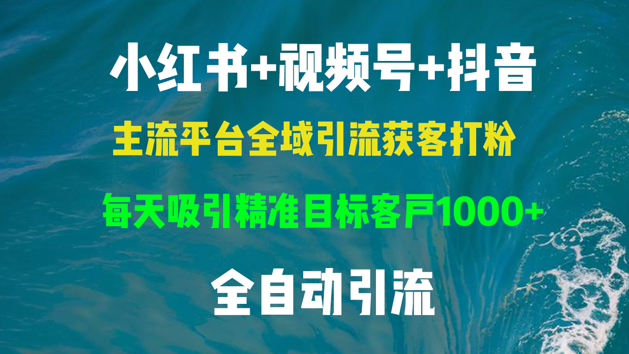 小红书，视频号，抖音主流平台全域引流获客打粉，每天吸引精准目标客户…-千创分享