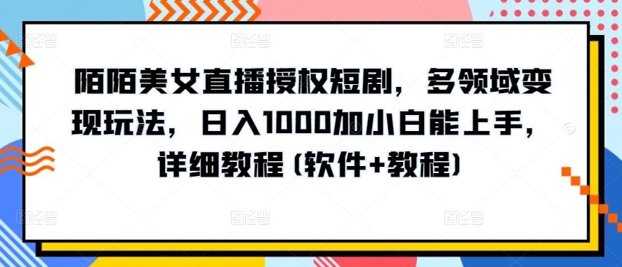 陌陌美女直播授权短剧，多领域变现玩法，日入1000加小白能上手，详细教程(软件+教程)【揭秘】-千创分享