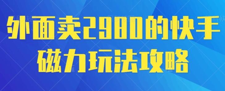 外面卖2980的快手磁力搬砖教程，适合新手小白操作-千创分享