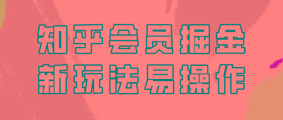 知乎会员掘金，新玩法易变现，新手也可日入300元！-千创分享