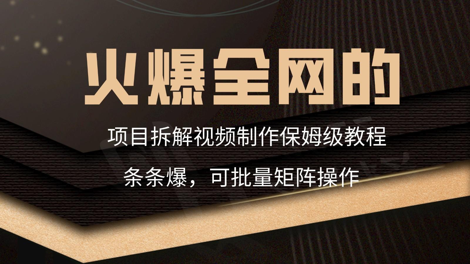 火爆全网的项目拆解类视频如何制作，条条爆，保姆级教程-千创分享