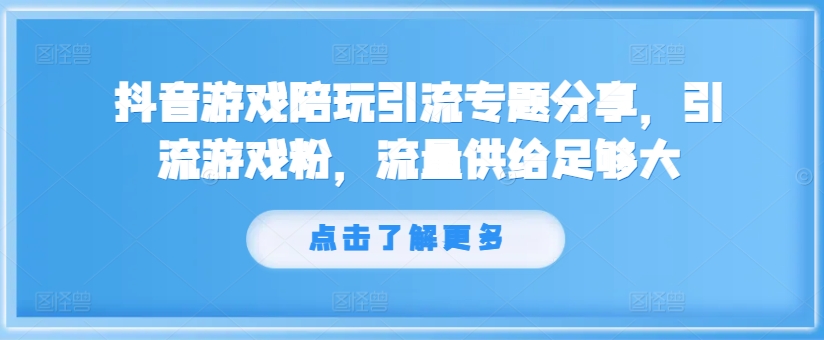 抖音游戏陪玩引流专题分享，引流游戏粉，流量供给足够大-千创分享