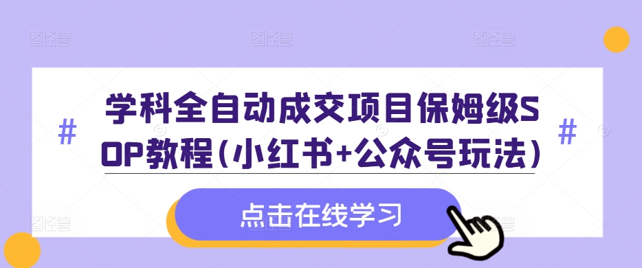 学科全自动成交项目保姆级SOP教程(小红书+公众号玩法)含资料-千创分享