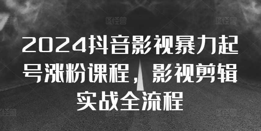 2024抖音影视暴力起号涨粉课程，影视剪辑搬运实战全流程-千创分享