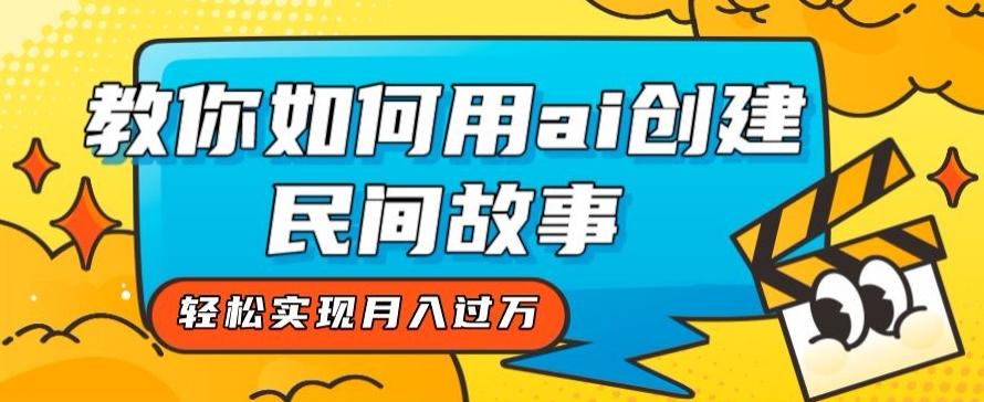 全新思路，教你如何用ai创建民间故事，轻松实现月入过万【揭秘】-千创分享