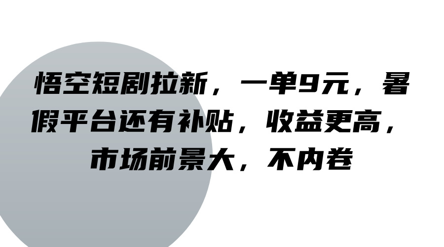 悟空短剧拉新，一单9元，暑假平台还有补贴，收益更高，市场前景大，不内卷-千创分享