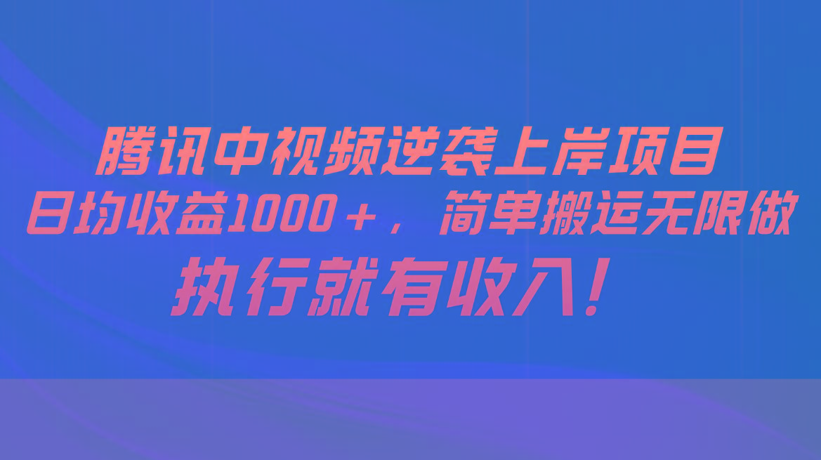 腾讯中视频项目，日均收益1000+，简单搬运无限做，执行就有收入-千创分享