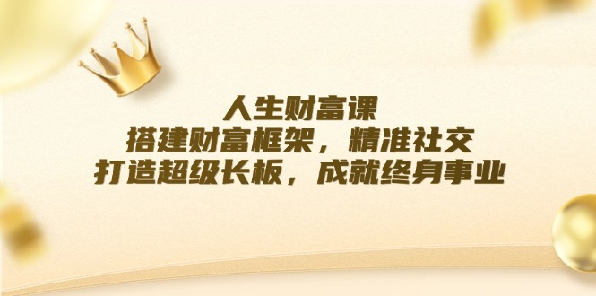 人生财富课：搭建财富框架，精准社交，打造超级长板，成就终身事业-千创分享