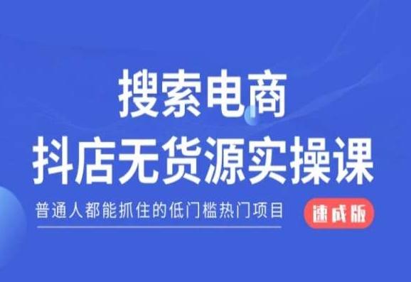 搜索电商抖店无货源必修课，普通人都能抓住的低门槛热门项目【速成版】-千创分享