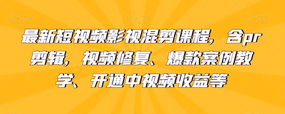 最新短视频影视混剪课程，含pr剪辑，视频修复、爆款案例教学、开通中视频收益等-千创分享