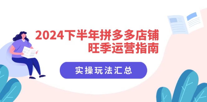 2024下半年拼多多店铺旺季运营指南：实操玩法汇总(8节课-千创分享