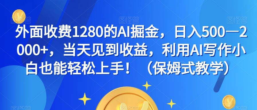 外面收费1280的AI掘金，日入500—2000+，当天见到收益，利用AI写作小白也能轻松上手！（保姆式教学）-千创分享