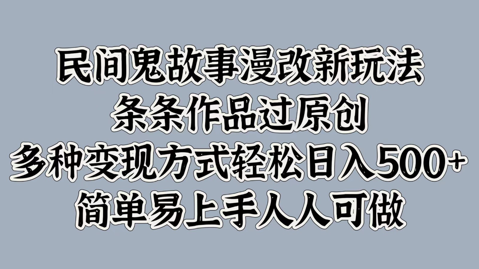 民间鬼故事漫改新玩法，条条作品过原创，多种变现方式轻松日入500+简单易上手人人可做-千创分享