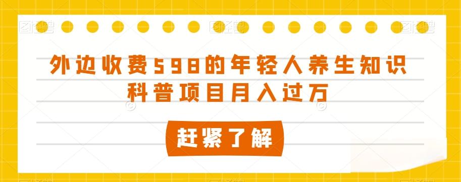 外边收费598的年轻人养生知识科普项目月入过万【揭秘】-千创分享