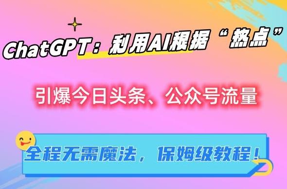 ChatGPT：利用AI根据“热点”引爆今日头条、公众号流量，无需魔法，保姆级教程【揭秘】-千创分享