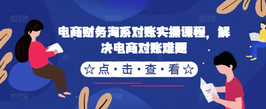 电商财务淘系对账实操课程，解决电商对账难题-千创分享