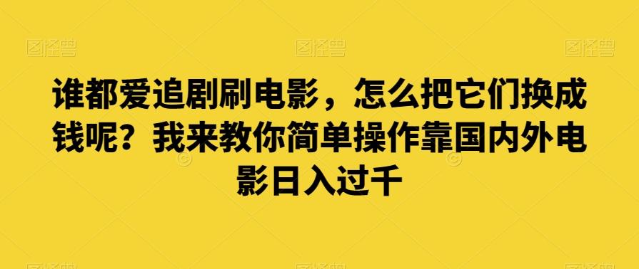 谁都爱追剧刷电影，怎么把它们换成钱呢？我来教你简单操作靠国内外电影日入过千【揭秘】-千创分享