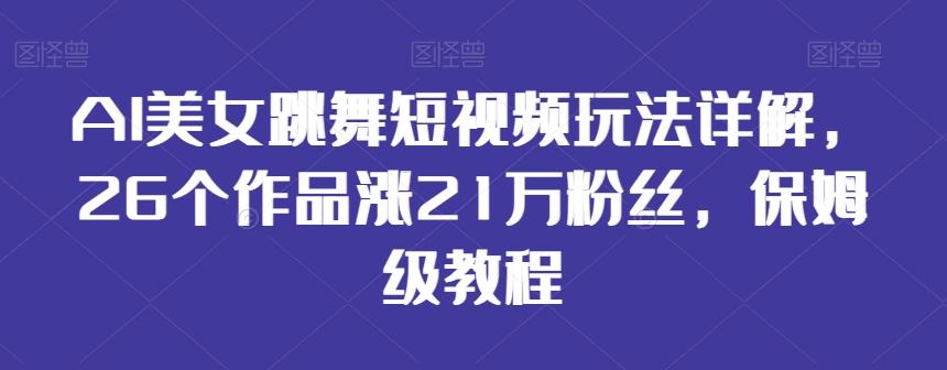 AI美女跳舞短视频玩法详解，26个作品涨21万粉丝，保姆级教程【揭秘】-千创分享