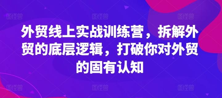 外贸线上实战训练营，拆解外贸的底层逻辑，打破你对外贸的固有认知-千创分享