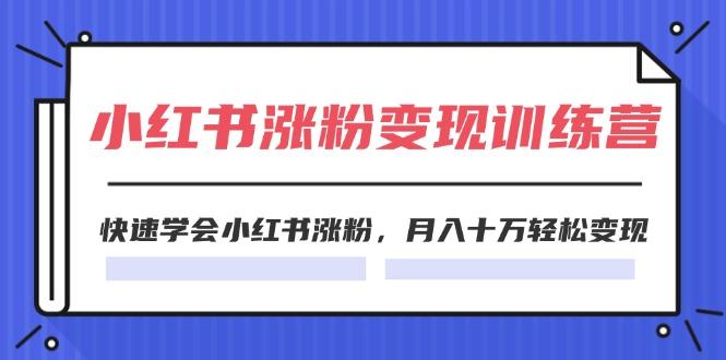 2024小红书涨粉变现训练营，快速学会小红书涨粉，月入十万轻松变现(40节-千创分享