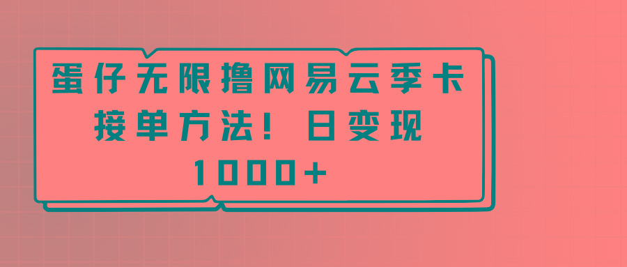 蛋仔无限撸网易云季卡接单方法！日变现1000+-千创分享