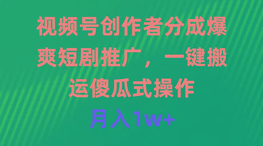 (9531期)视频号创作者分成，爆爽短剧推广，一键搬运，傻瓜式操作，月入1w+-千创分享