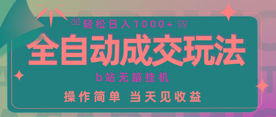 (9453期)全自动成交  b站无脑挂机 小白闭眼操作 轻松日入1000+ 操作简单 当天见收益-千创分享