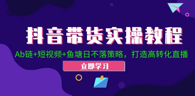 抖音带货实操教程！Ab链+短视频+鱼塘日不落策略，打造高转化直播-千创分享