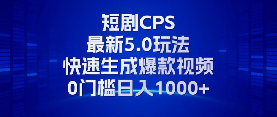 11月最新短剧CPS玩法，快速生成爆款视频，小白0门槛轻松日入1000+-千创分享