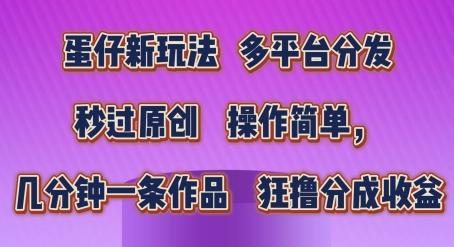 蛋仔新玩法，多平台分发，秒过原创，操作简单，几分钟一条作品，狂撸分成收益【揭秘】-千创分享