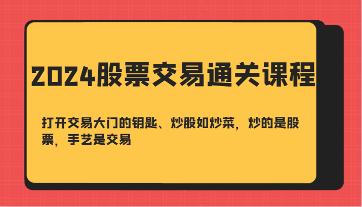 2024股票交易通关课-打开交易大门的钥匙、炒股如炒菜，炒的是股票，手艺是交易-千创分享