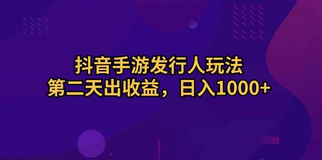 抖音手游发行人玩法，第二天出收益，日入1000+-千创分享