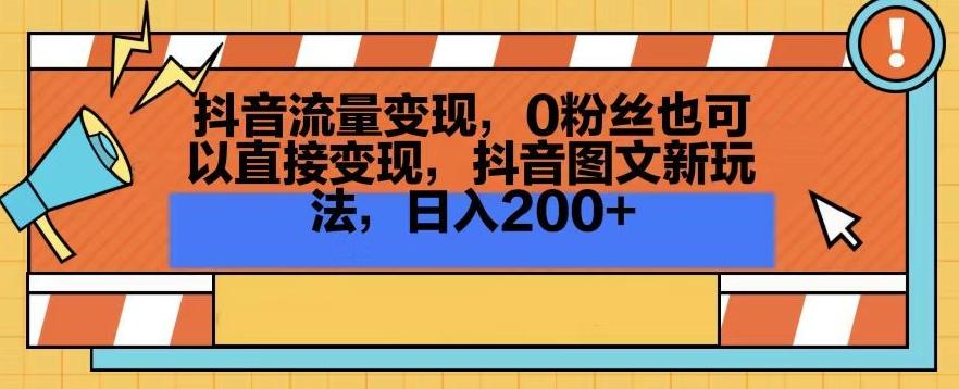 抖音流量变现，0粉丝也可以直接变现，抖音图文新玩法，日入200+【揭秘】-千创分享