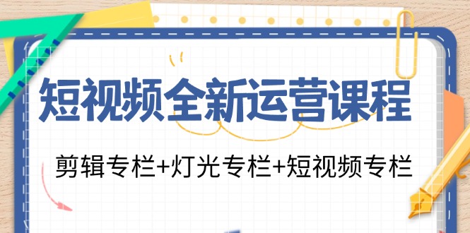 短视频全新运营课程：剪辑专栏+灯光专栏+短视频专栏(23节课)-千创分享