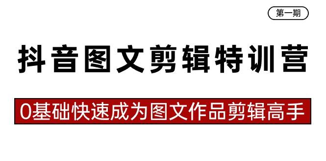 抖音图文剪辑特训营第一期，0基础快速成为图文作品剪辑高手(23节课)-千创分享