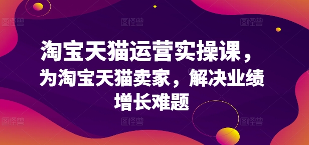 淘宝天猫运营实操课，为淘宝天猫卖家，解决业绩增长难题-千创分享