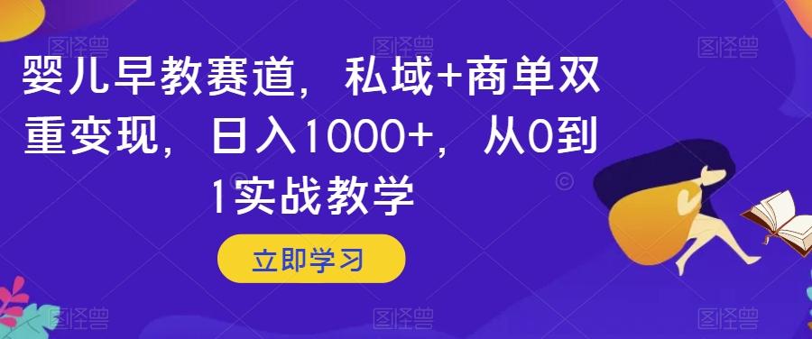 婴儿早教赛道，私域+商单双重变现，日入1000+，从0到1实战教学【揭秘】-千创分享