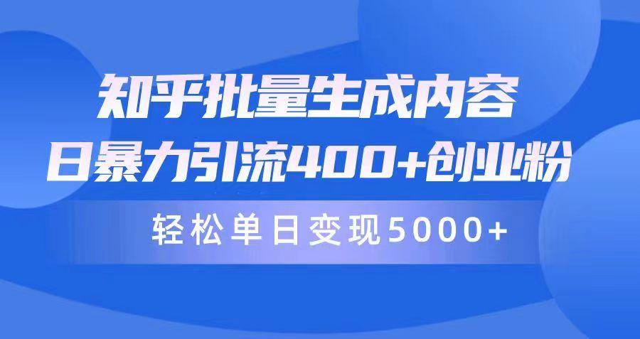 (9980期)知乎批量生成内容，日暴力引流400+创业粉，轻松单日变现5000+-千创分享