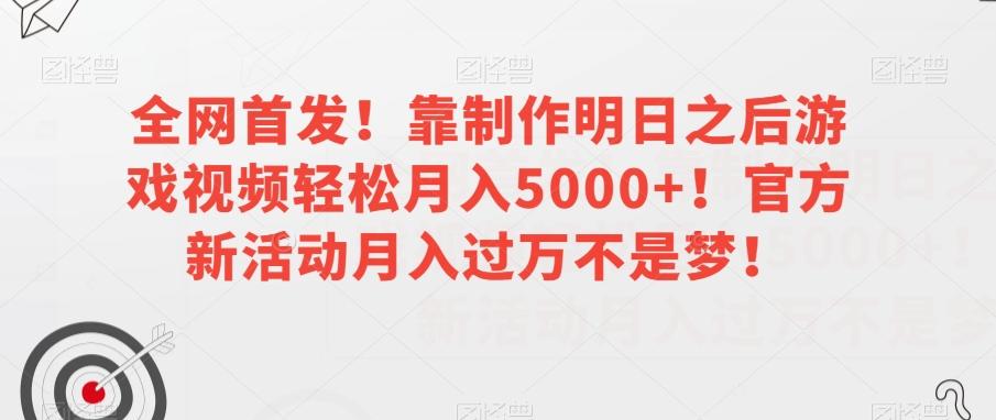 全网首发！靠制作明日之后游戏视频轻松月入5000+！官方新活动月入过万不是梦！【揭秘】-千创分享