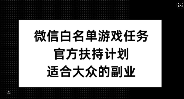 微信白名单游戏任务，官方扶持计划，适合大众的副业【揭秘】-千创分享