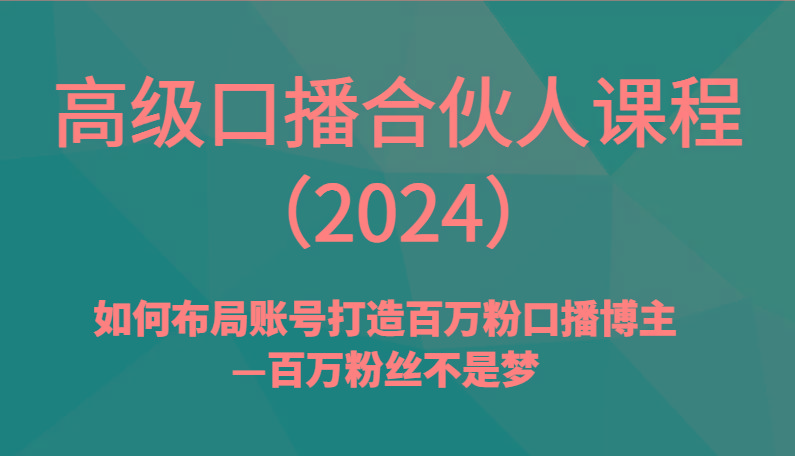 高级口播合伙人课程(2024)如何布局账号打造百万粉口播博主—百万粉丝不是梦-千创分享