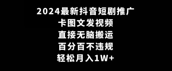 2024最新抖音短剧推广，卡图文发视频，直接无脑搬，百分百不违规，轻松月入1W+【揭秘】-千创分享