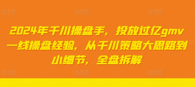 2024年千川操盘手，投放过亿gmv一线操盘经验，从千川策略大思路到小细节，全盘拆解-千创分享