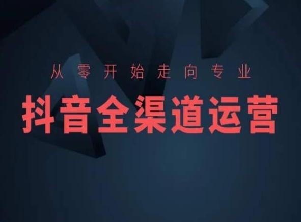 从零开始走向专业，抖音全渠道运营，抖音电商培训-千创分享