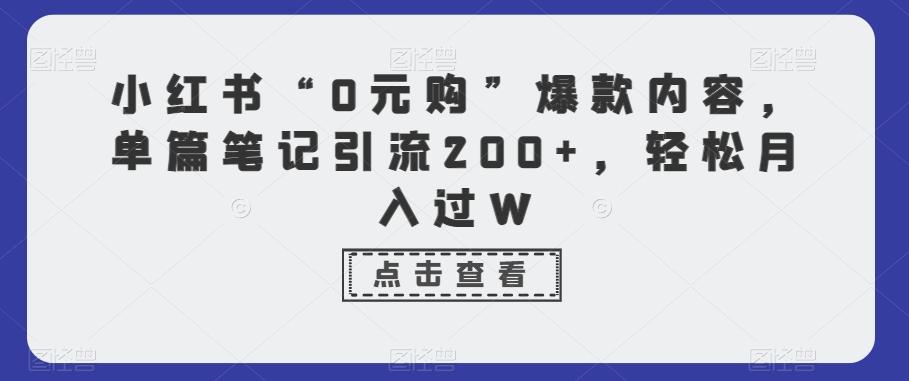 小红书“0元购”爆款内容，单篇笔记引流200+，轻松月入过W-千创分享