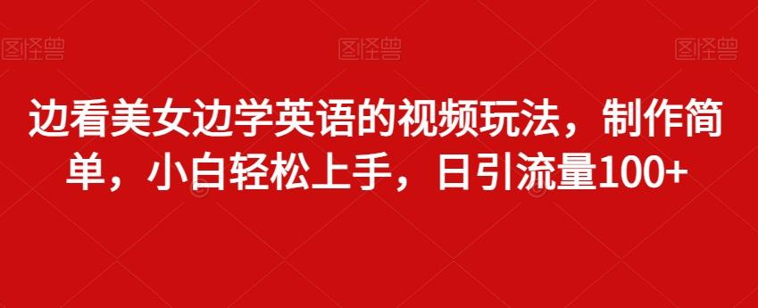 边看美女边学英语的视频玩法，制作简单，小白轻松上手，日引流量100+-千创分享