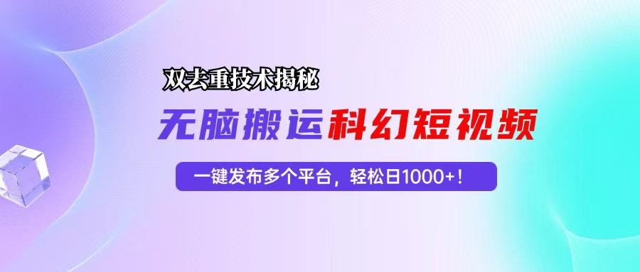 科幻短视频双重去重技术揭秘，一键发布多个平台，轻松日入1000+！-千创分享